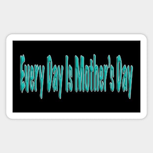 Everyday is Mother's Day Magnet